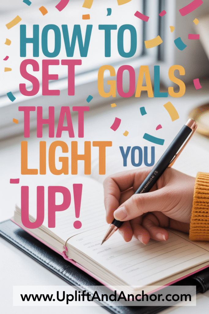 Motivational graphic with colorful confetti and bold text that reads 'How to Set Goals That Light You Up!' showing a hand writing in a planner, with the website www.UpliftAndAnchor.com at the bottom